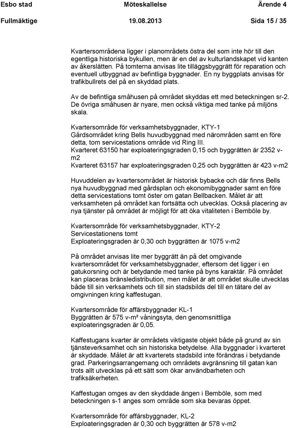 På tomterna anvisas lite tilläggsbyggrätt för reparation och eventuell utbyggnad av befintliga byggnader. En ny byggplats anvisas för trafikbullrets del på en skyddad plats.