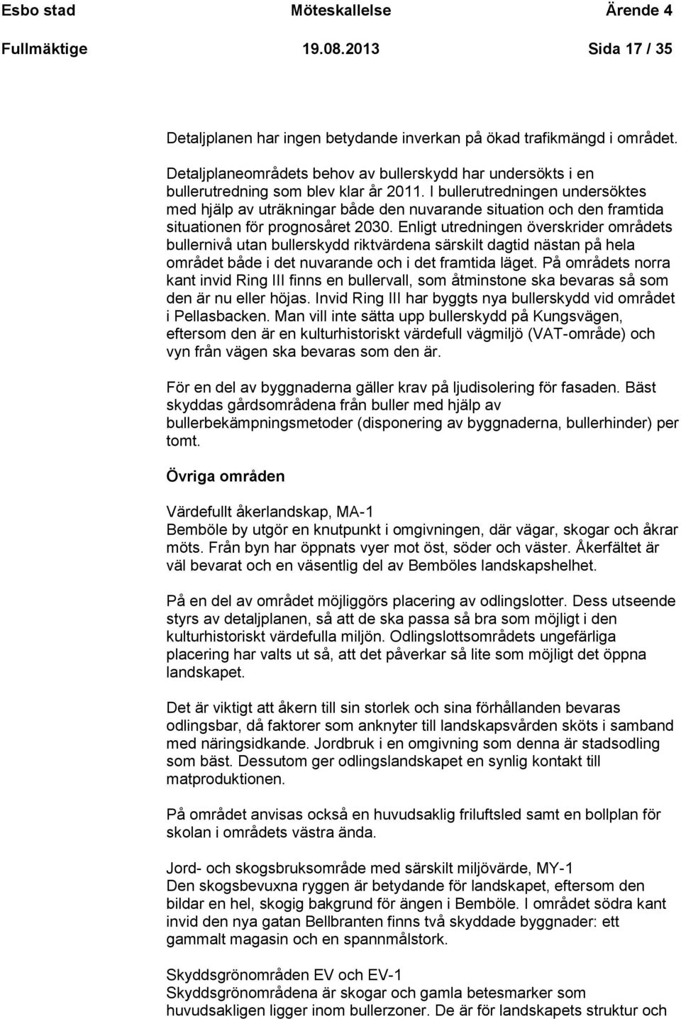 I bullerutredningen undersöktes med hjälp av uträkningar både den nuvarande situation och den framtida situationen för prognosåret 2030.