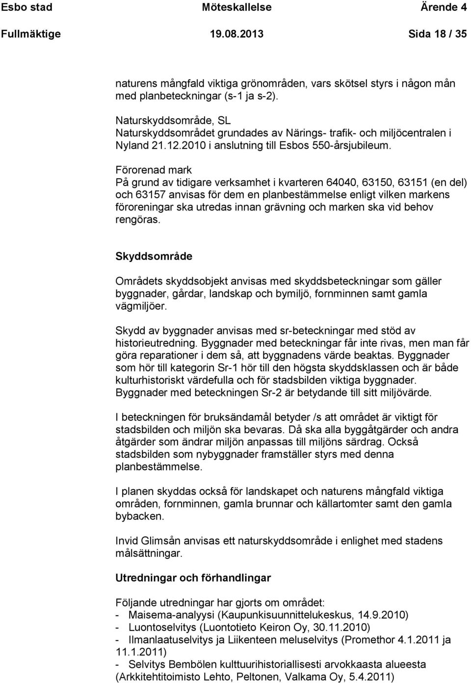 Förorenad mark På grund av tidigare verksamhet i kvarteren 64040, 63150, 63151 (en del) och 63157 anvisas för dem en planbestämmelse enligt vilken markens föroreningar ska utredas innan grävning och