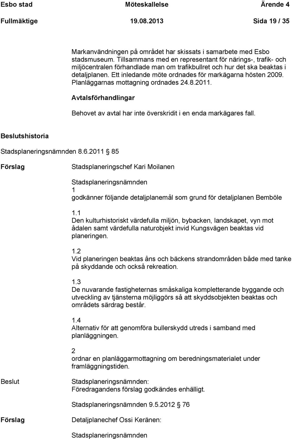 Ett inledande möte ordnades för markägarna hösten 2009. Planläggarnas mottagning ordnades 24.8.2011. Avtalsförhandlingar Behovet av avtal har inte överskridit i en enda markägares fall.