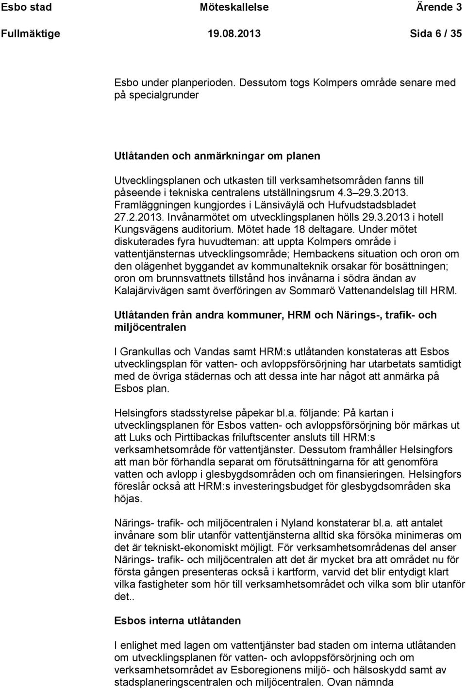 utställningsrum 4.3 29.3.2013. Framläggningen kungjordes i Länsiväylä och Hufvudstadsbladet 27.2.2013. Invånarmötet om utvecklingsplanen hölls 29.3.2013 i hotell Kungsvägens auditorium.