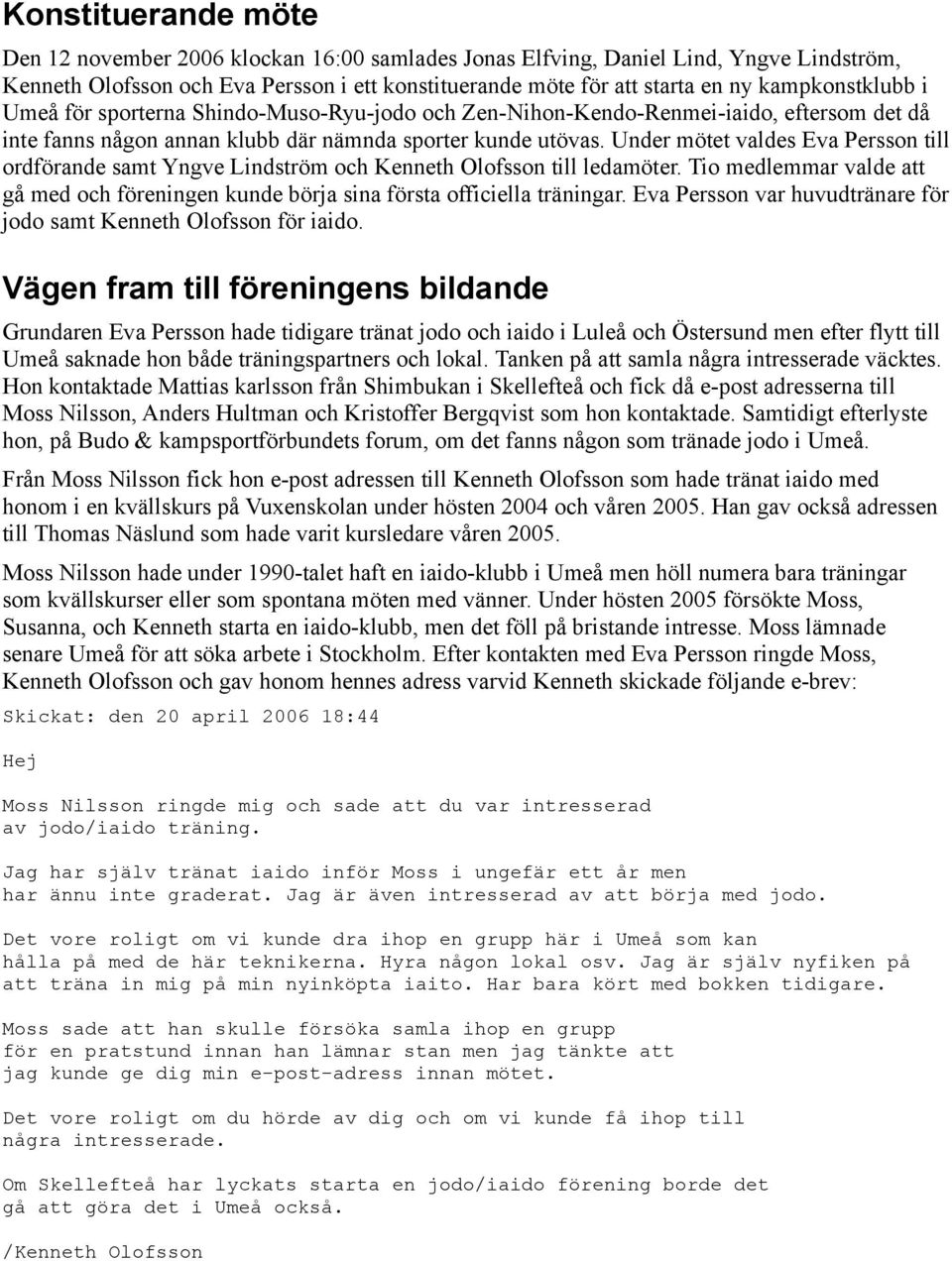 Under mötet valdes Eva Persson till ordförande samt Yngve Lindström och Kenneth Olofsson till ledamöter. Tio medlemmar valde att gå med och föreningen kunde börja sina första officiella träningar.