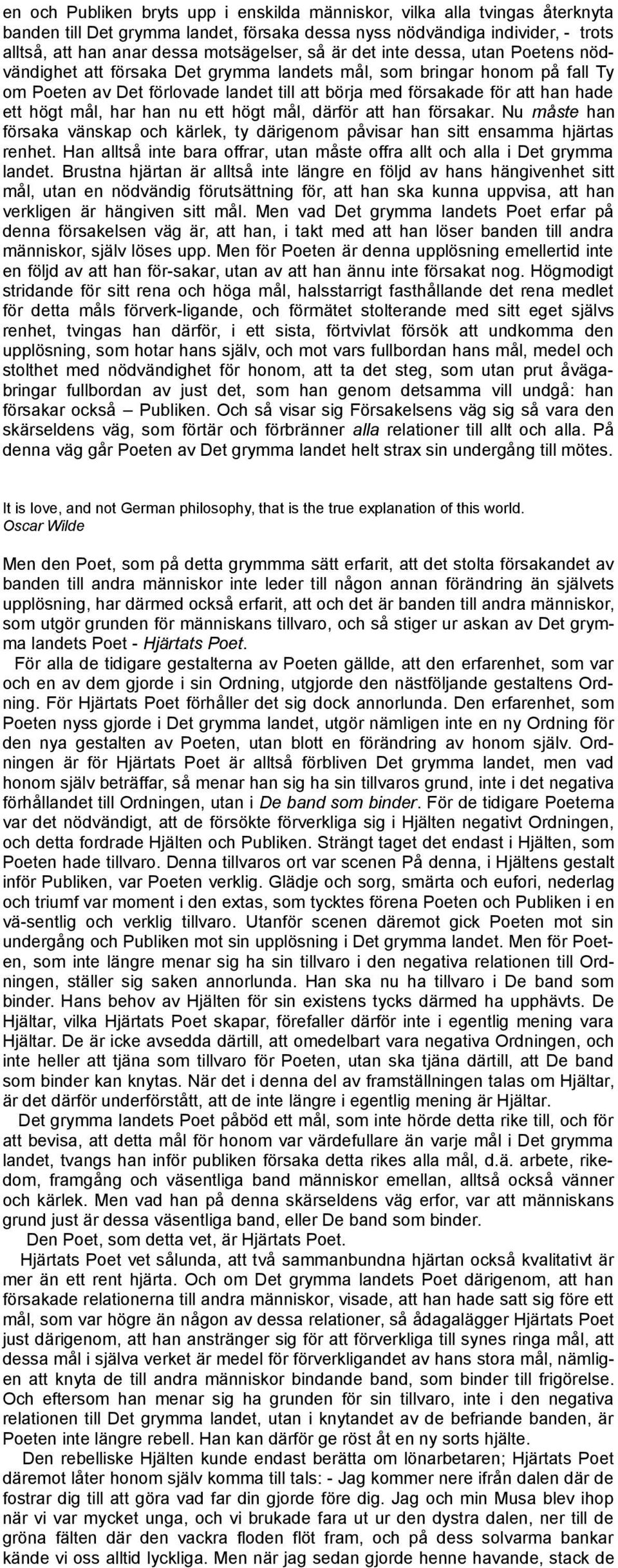 mål, har han nu ett högt mål, därför att han försakar. Nu måste han försaka vänskap och kärlek, ty därigenom påvisar han sitt ensamma hjärtas renhet.