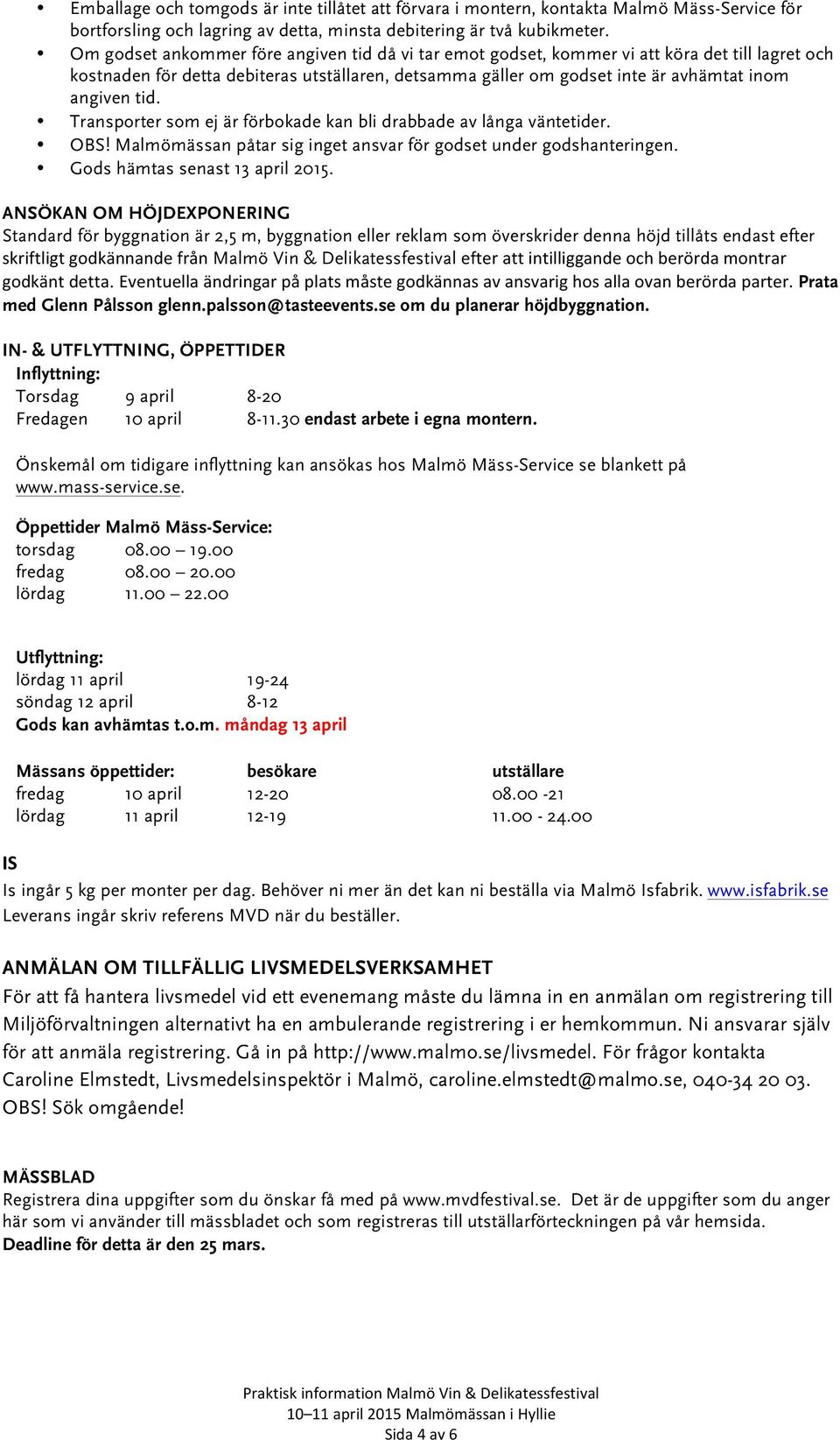 tid. Transporter som ej är förbokade kan bli drabbade av långa väntetider. OBS! Malmömässan påtar sig inget ansvar för godset under godshanteringen. Gods hämtas senast 13 april 2015.