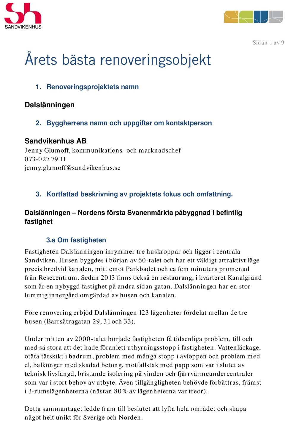 Kortfattad beskrivning av projektets fokus och omfattning. Dalslänningen Nordens första Svanenmärkta påbyggnad i befintlig fastighet 3.