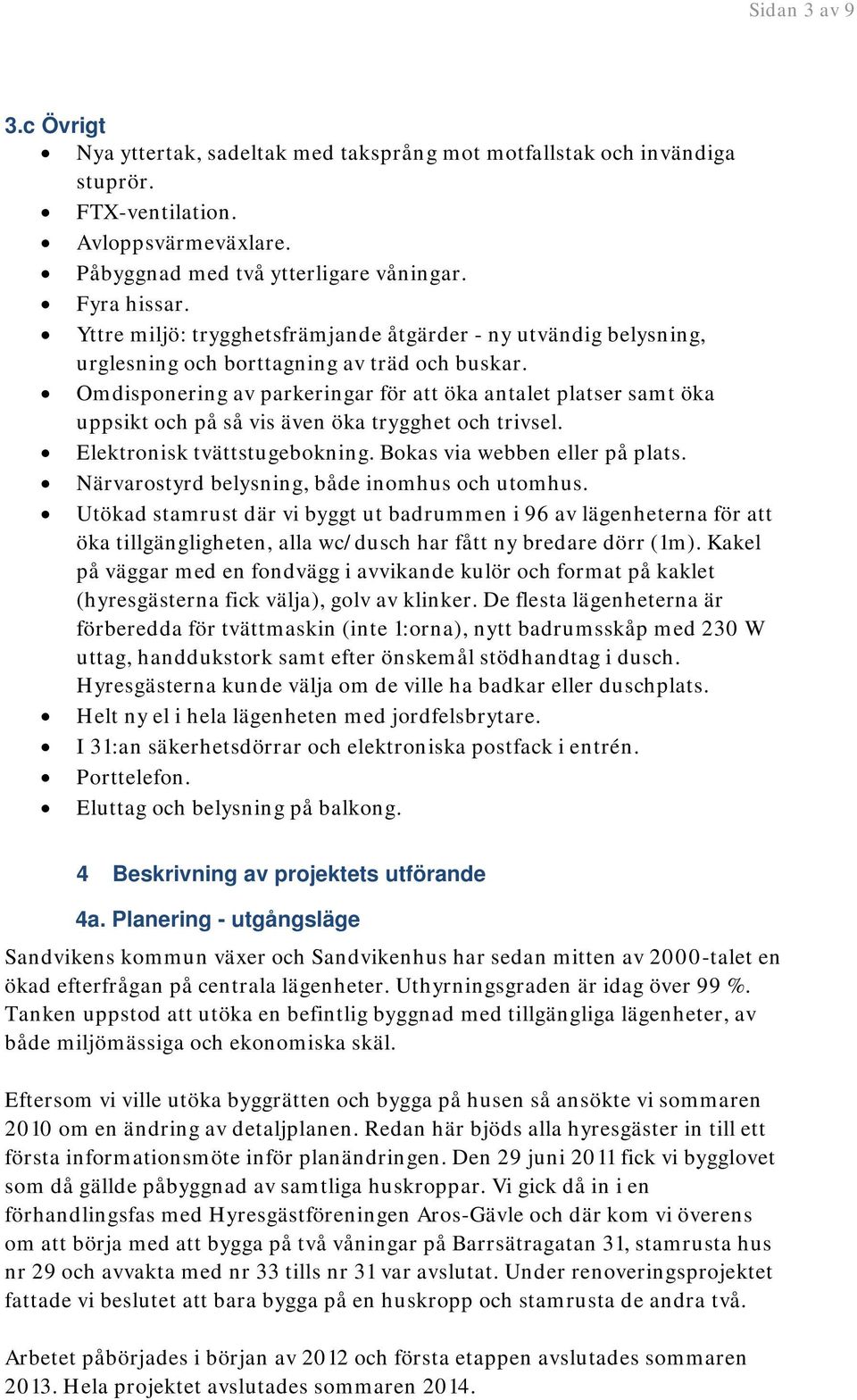 Omdisponering av parkeringar för att öka antalet platser samt öka uppsikt och på så vis även öka trygghet och trivsel. Elektronisk tvättstugebokning. Bokas via webben eller på plats.