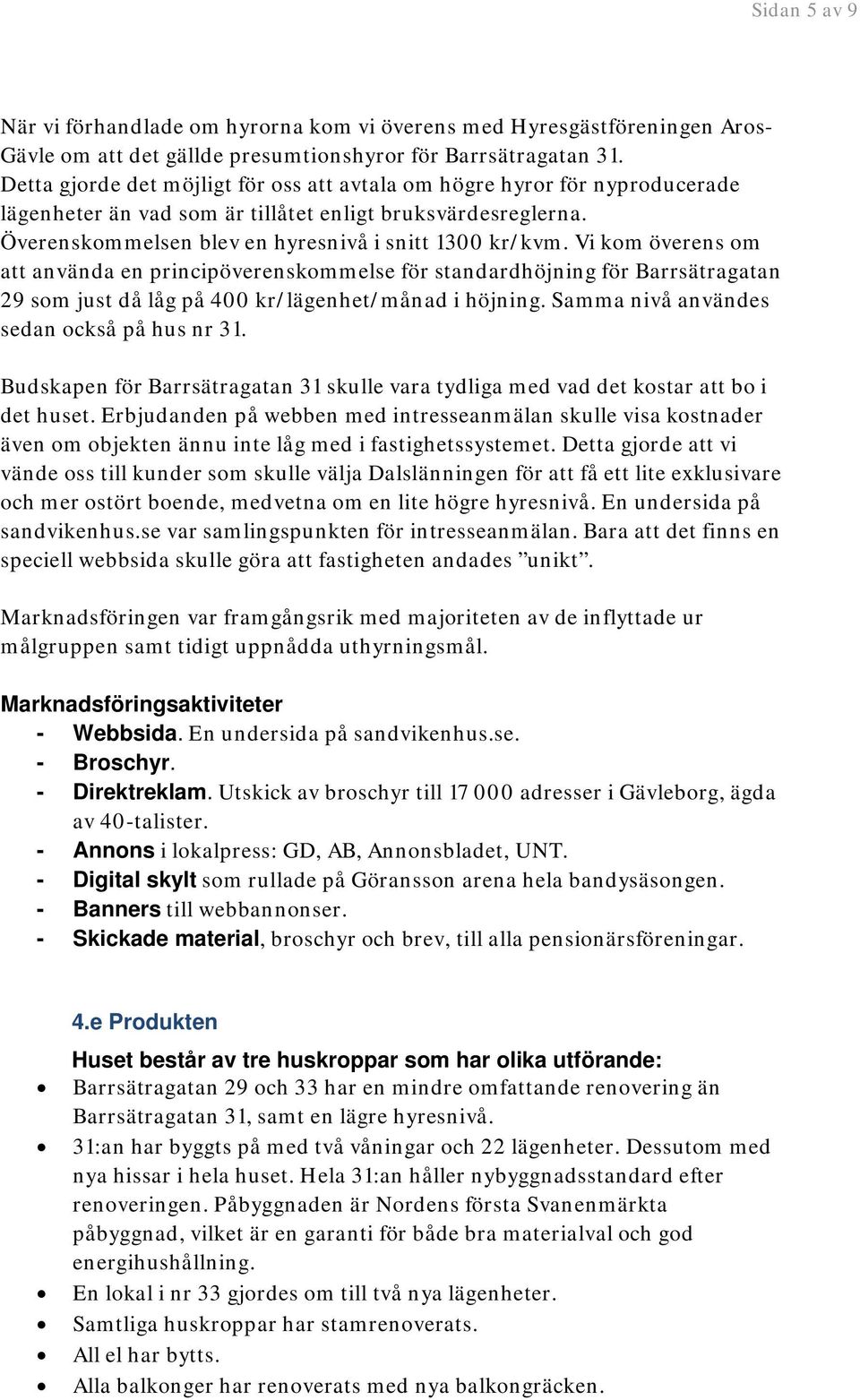 Vi kom överens om att använda en principöverenskommelse för standardhöjning för Barrsätragatan 29 som just då låg på 400 kr/lägenhet/månad i höjning. Samma nivå användes sedan också på hus nr 31.