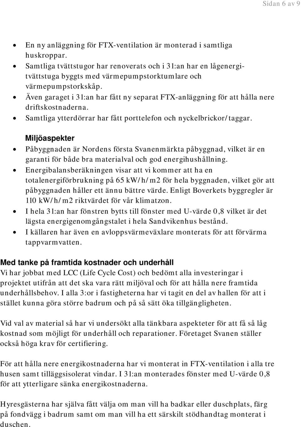 Även garaget i 31:an har fått ny separat FTX-anläggning för att hålla nere driftskostnaderna. Samtliga ytterdörrar har fått porttelefon och nyckelbrickor/taggar.