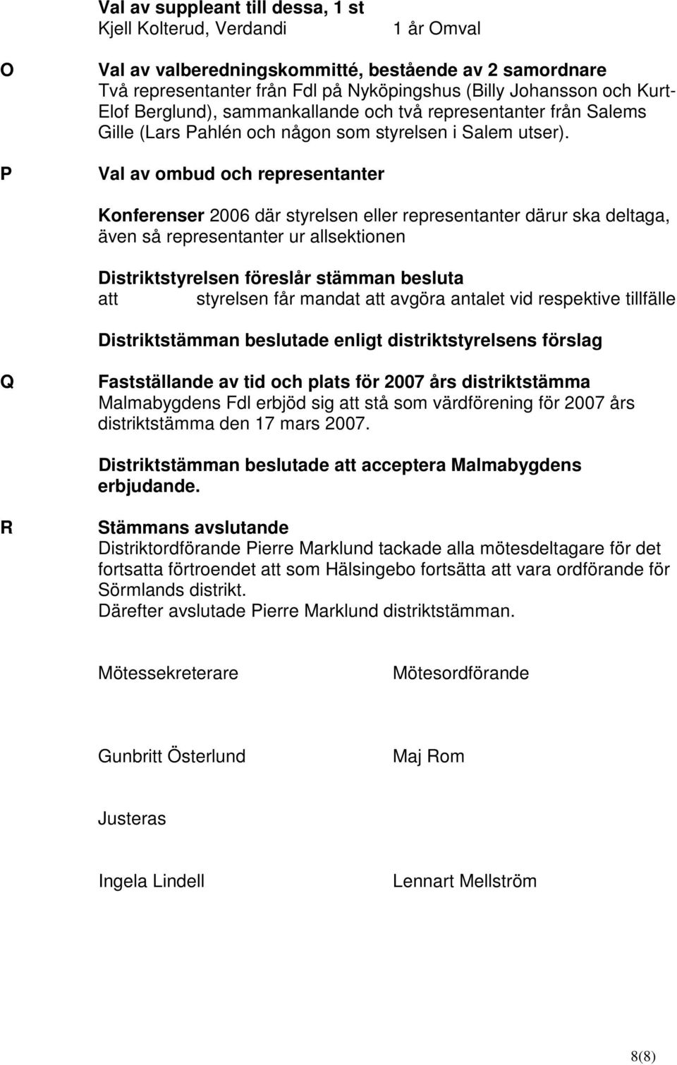 Val av ombud och representanter Konferenser 2006 där styrelsen eller representanter därur ska deltaga, även så representanter ur allsektionen att styrelsen får mandat att avgöra antalet vid