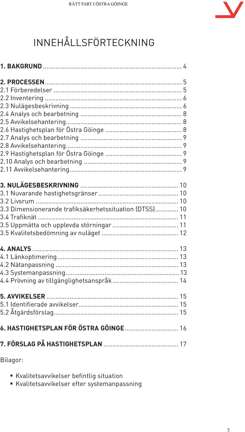 1 Nuvarande hastighetsgränser... 10 3.2 Livsrum... 10 3.3 Dimensionerande trafiksäkerhetssituation (DTSS)... 10 3.4 Trafiknät... 11 3.5 Uppmätta och upplevda störningar... 11 3.5 Kvalitetsbedömning av nuläget.