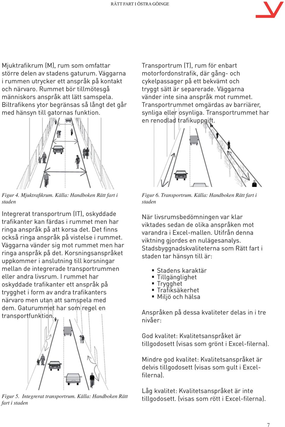 Transportrum (T), rum för enbart motorfordonstrafik, där gång- och cykelpassager på ett bekvämt och tryggt sätt är separerade. Väggarna vänder inte sina anspråk mot rummet.