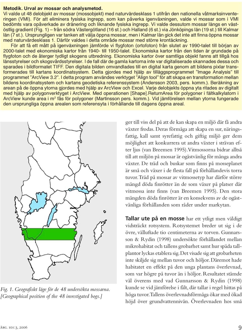 Vi valde dessutom mossar längs en västöstlig gradient (Fig. 1) från södra Västergötland (16 st.) och Halland (6 st.) via Jönköpings län (19 st.) till Kalmar län (7 st.). Ursprungligen var tanken att välja öppna mossar, men i Kalmar län gick det inte att finna öppna mossar med naturvärdesklass 1.