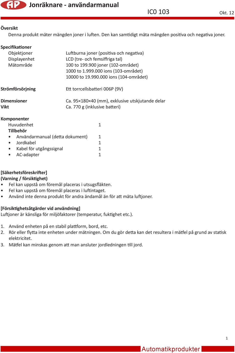 900 joner (102-området) 1000 to 1.999.000 ions (103-området) 10000 to 19.990.000 ions (104-området) Ett torrcellsbatteri 006P (9V) Ca. 95 180 40 (mm), exklusive utskjutande delar Ca.