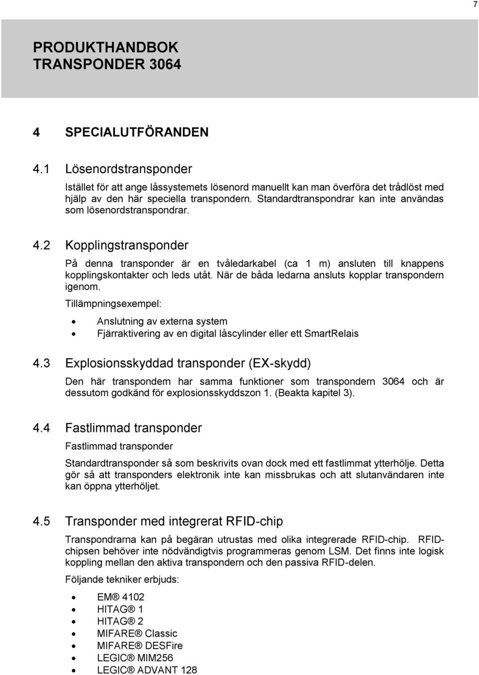 När de båda ledarna ansluts kopplar transpondern igenom. Tillämpningsexempel: Anslutning av externa system Fjärraktivering av en digital låscylinder eller ett SmartRelais 4.