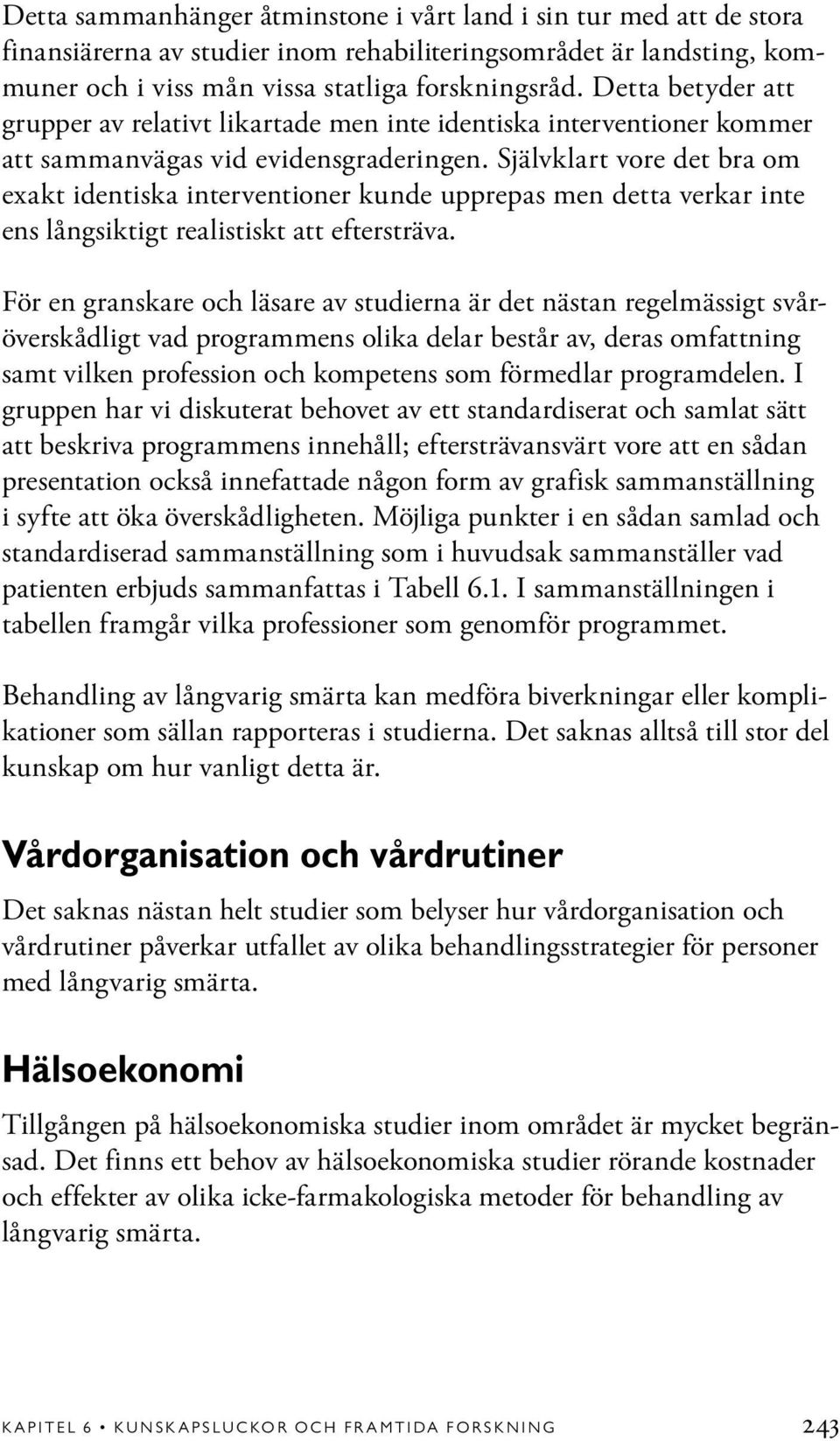 Självklart vore det bra om exakt identiska interventioner kunde upprepas men detta verkar inte ens långsiktigt realistiskt att eftersträva.