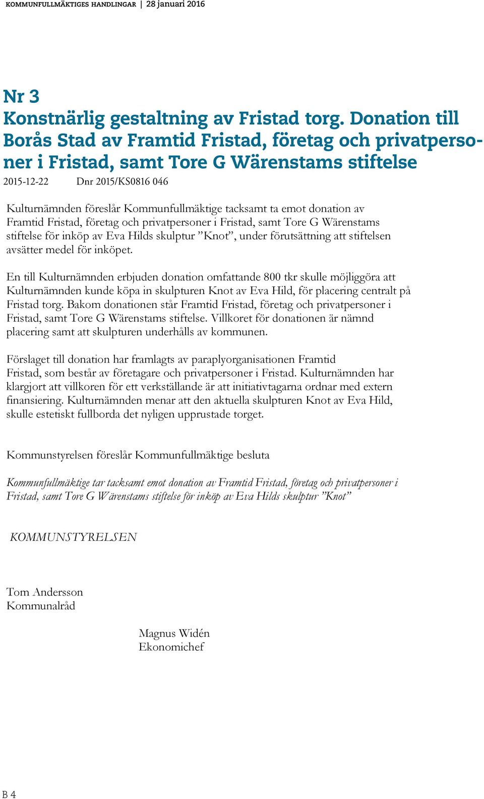 Tore stiftelse G Wärenstams Dnr stiftelse 2015/KS0816 2015-12-22 046 Kulturnämnden föreslår Kommunfullmäktige tacksamt ta emot donation av Framtid Fristad, företag och privatpersoner i Fristad, samt