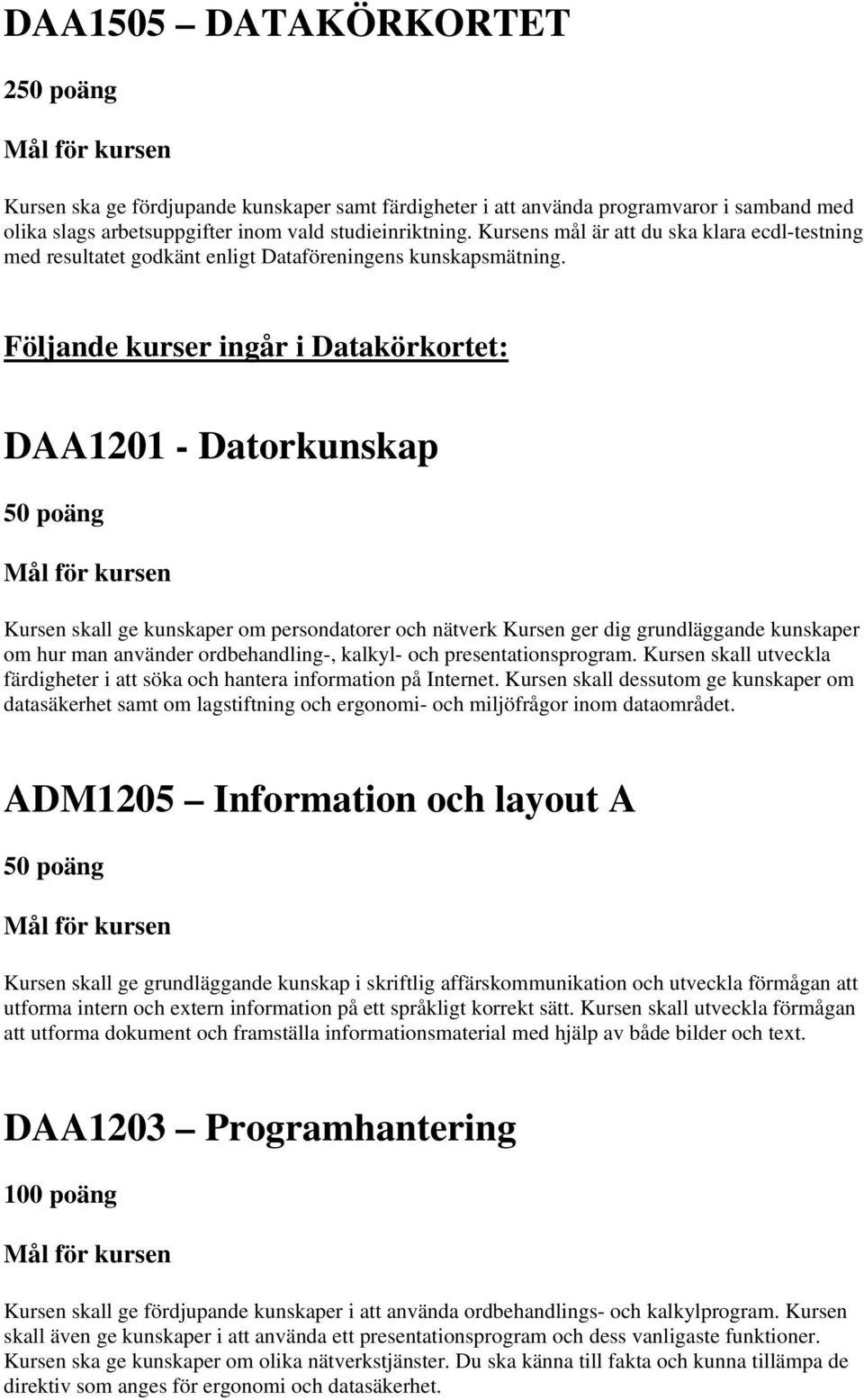 Följande kurser ingår i Datakörkortet: DAA1201 - Datorkunskap Kursen skall ge kunskaper om persondatorer och nätverk Kursen ger dig grundläggande kunskaper om hur man använder ordbehandling-, kalkyl-