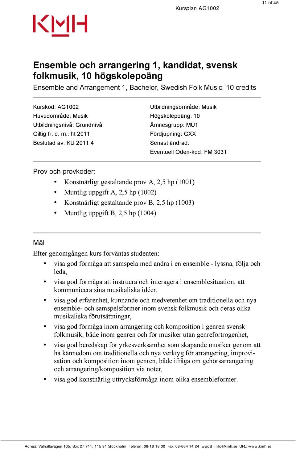 : ht 2011 Fördjupning: GXX Beslutad av: KU 2011:4 Senast ändrad: Eventuell Oden-kod: FM 3031 Prov och provkoder: Konstnärligt gestaltande prov A, 2,5 hp (1001) Muntlig uppgift A, 2,5 hp (1002)