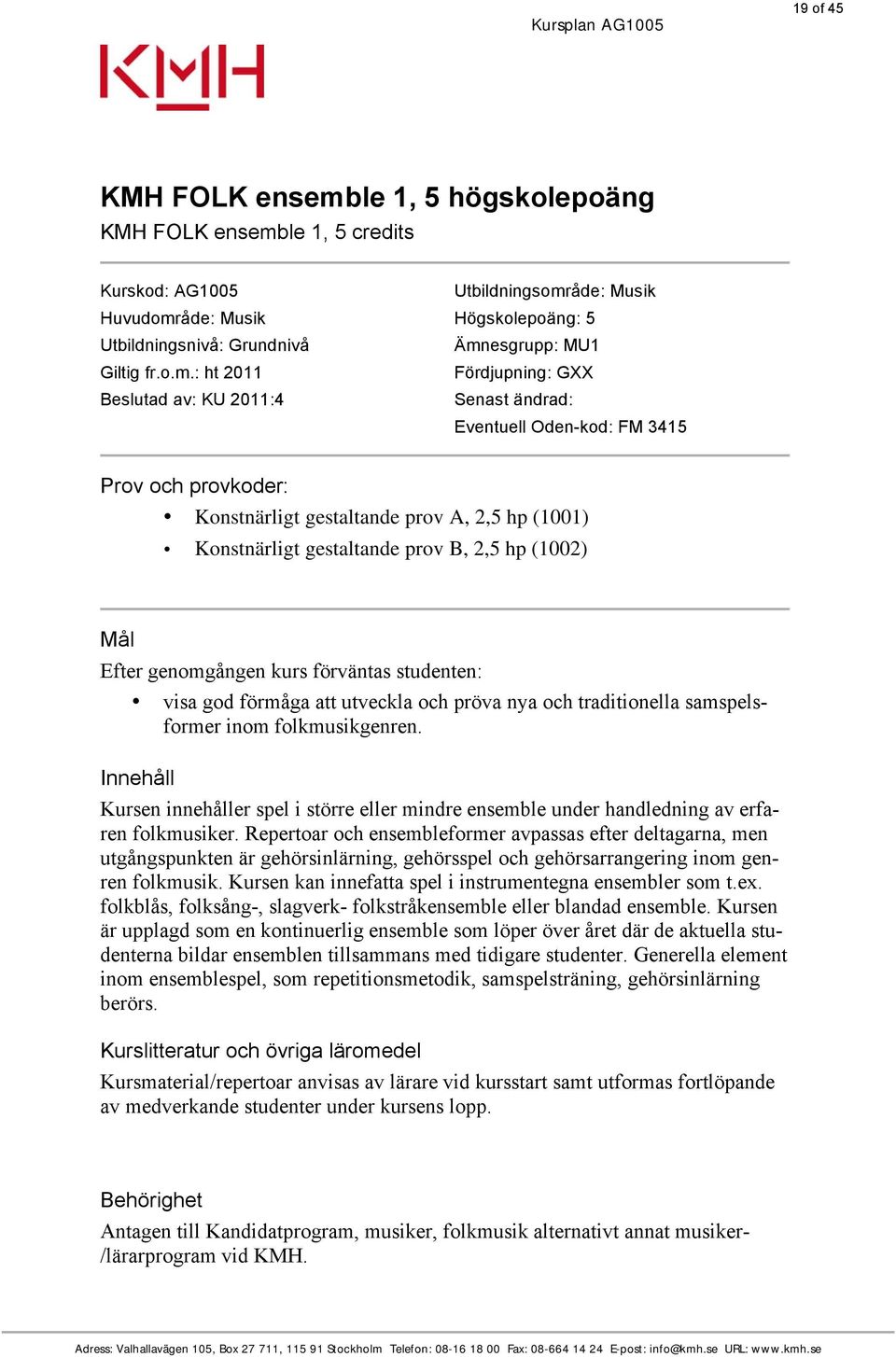 Konstnärligt gestaltande prov B, 2,5 hp (1002) Mål Efter genomgången kurs förväntas studenten: visa god förmåga att utveckla och pröva nya och traditionella samspelsformer inom folkmusikgenren.