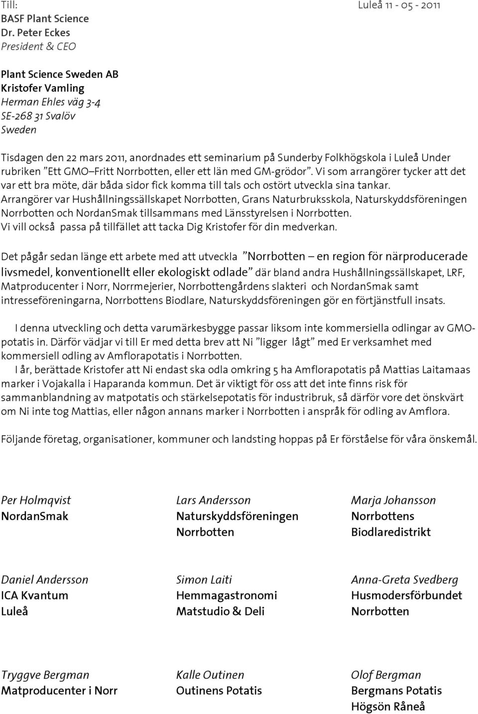 Luleå Under rubriken Ett GMO Fritt Norrbotten, eller ett län med GM-grödor. Vi som arrangörer tycker att det var ett bra möte, där båda sidor fick komma till tals och ostört utveckla sina tankar.