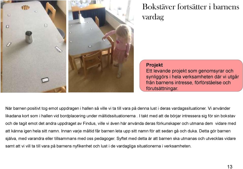 I takt med att de börjar intressera sig för sin bokstav och de tagit emot det andra uppdraget av Findus, ville vi även här använda deras förkunskaper och utmana dem vidare med att känna igen hela