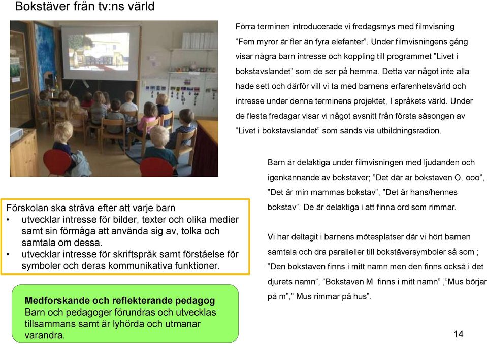 Detta var något inte alla hade sett och därför vill vi ta med barnens erfarenhetsvärld och intresse under denna terminens projektet, I språkets värld.