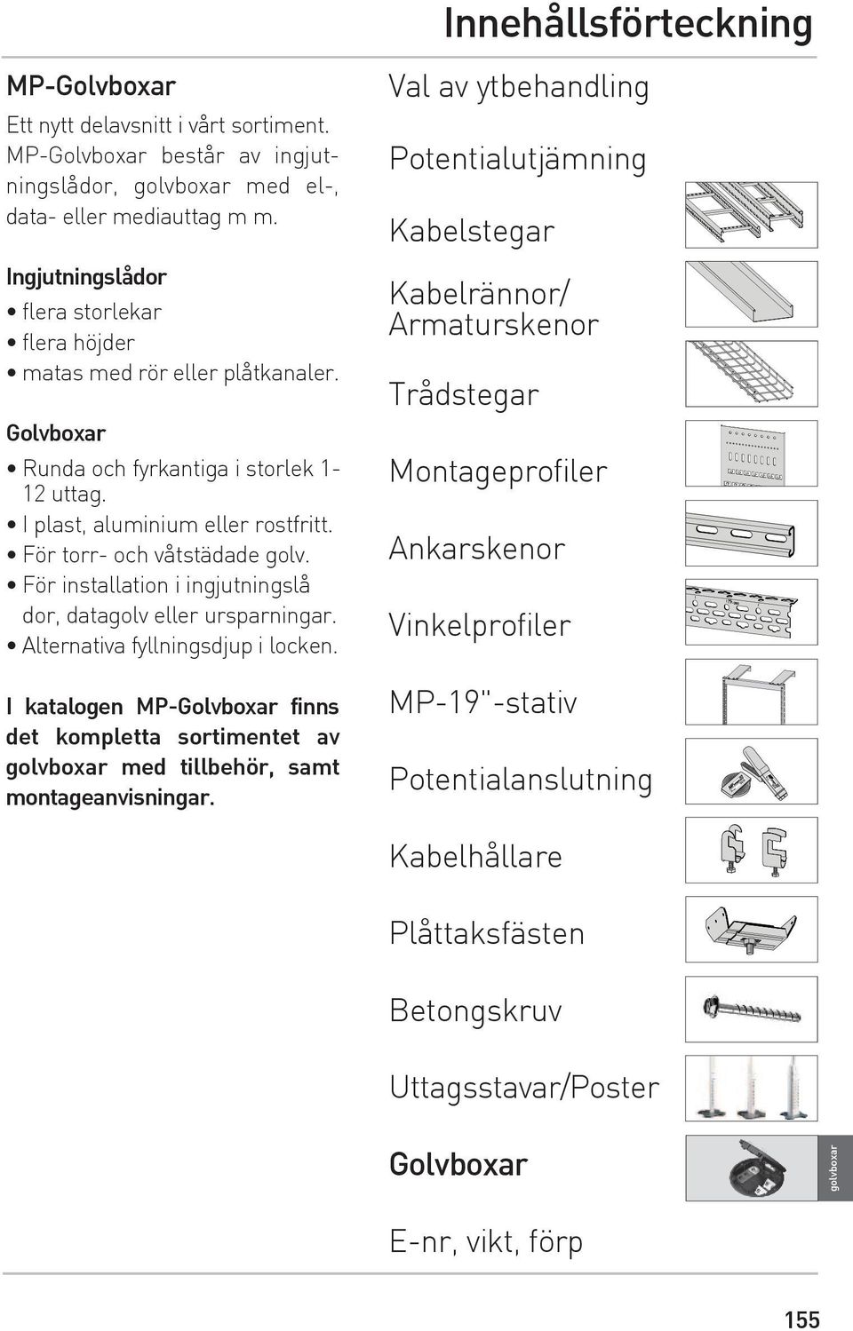 För installation i ingjutningslå dor, datagolv eller ursparningar. Alternativa fyllningsdjup i locken.