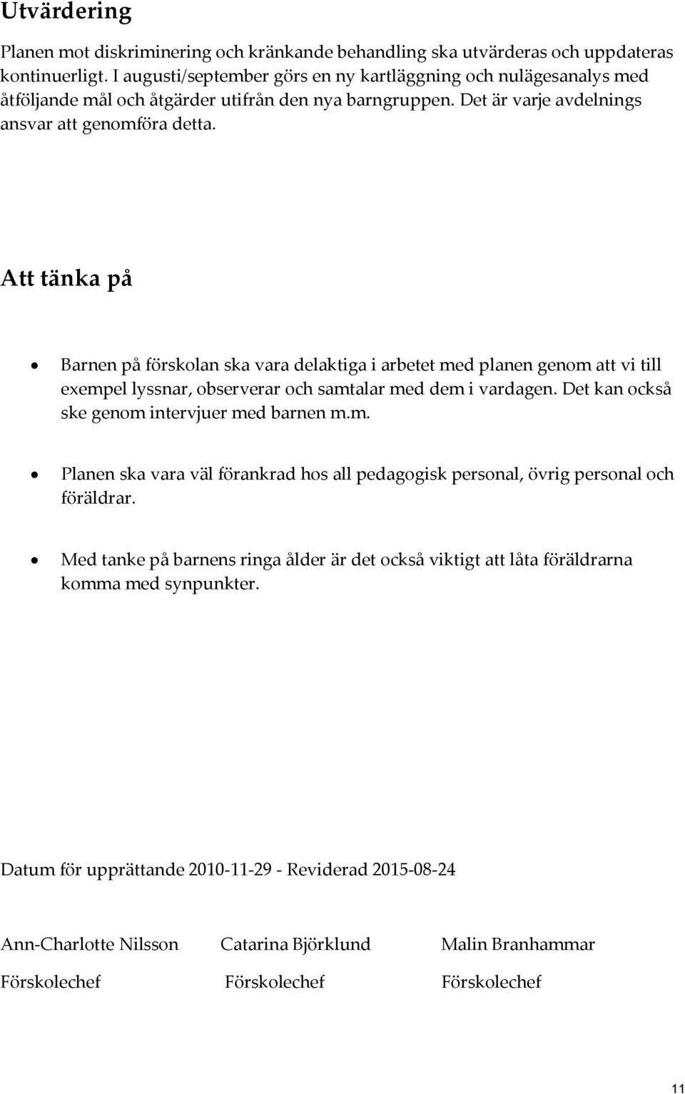 Att tänka på Barnen på förskolan ska vara delaktiga i arbetet med planen genom att vi till exempel lyssnar, observerar och samtalar med dem i vardagen. Det kan också ske genom intervjuer med barnen m.