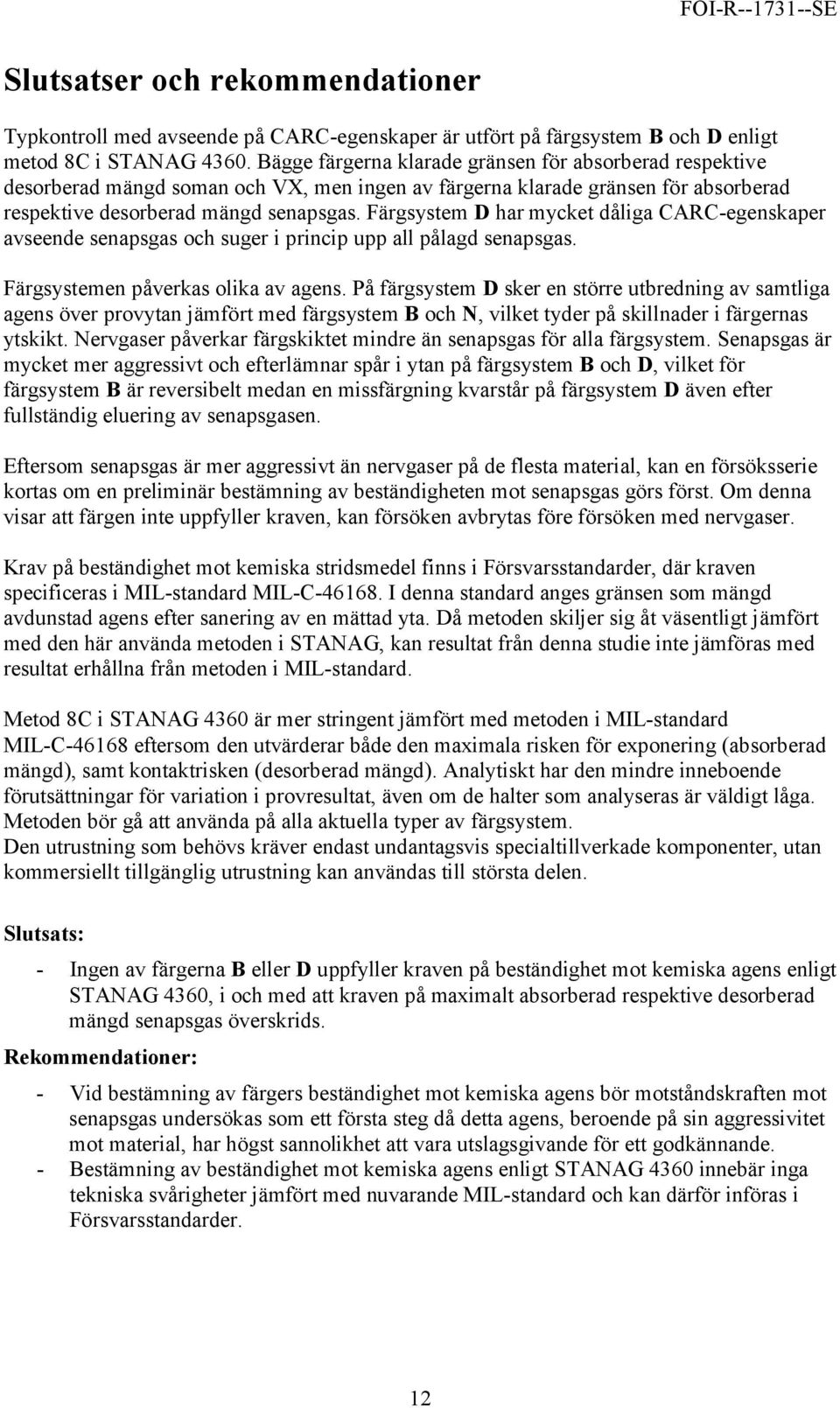 Färgsystem D har mycket dåliga CARC-egenskaper avseende senapsgas och suger i princip upp all pålagd senapsgas. Färgsystemen påverkas olika av agens.