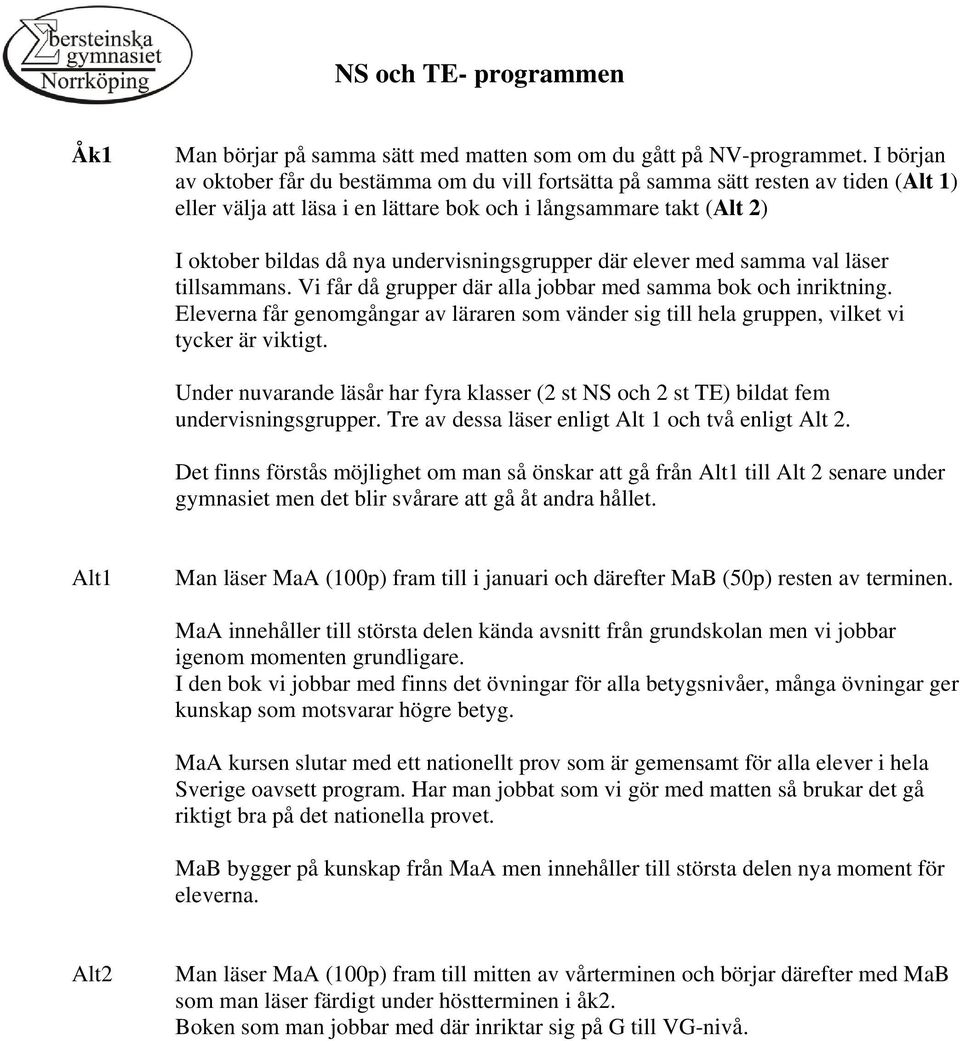 undervisningsgrupper där elever med samma val läser tillsammans. Vi får då grupper där alla jobbar med samma bok och inriktning.