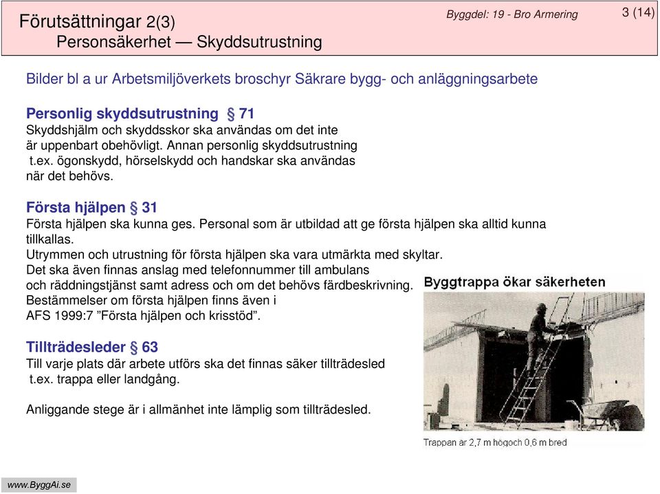 Första hjälpen 31 Första hjälpen ska kunna ges. Personal som är utbildad att ge första hjälpen ska alltid kunna tillkallas. Utrymmen och utrustning för första hjälpen ska vara utmärkta med skyltar.