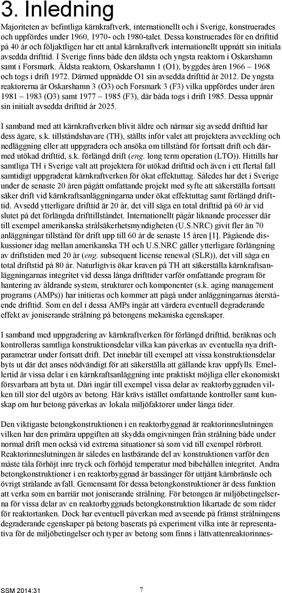 I Sverige finns både den äldsta och yngsta reaktorn i Oskarshamn samt i Forsmark. Äldsta reaktorn, Oskarshamn 1 (O1), byggdes åren 1966 1968 och togs i drift 1972.