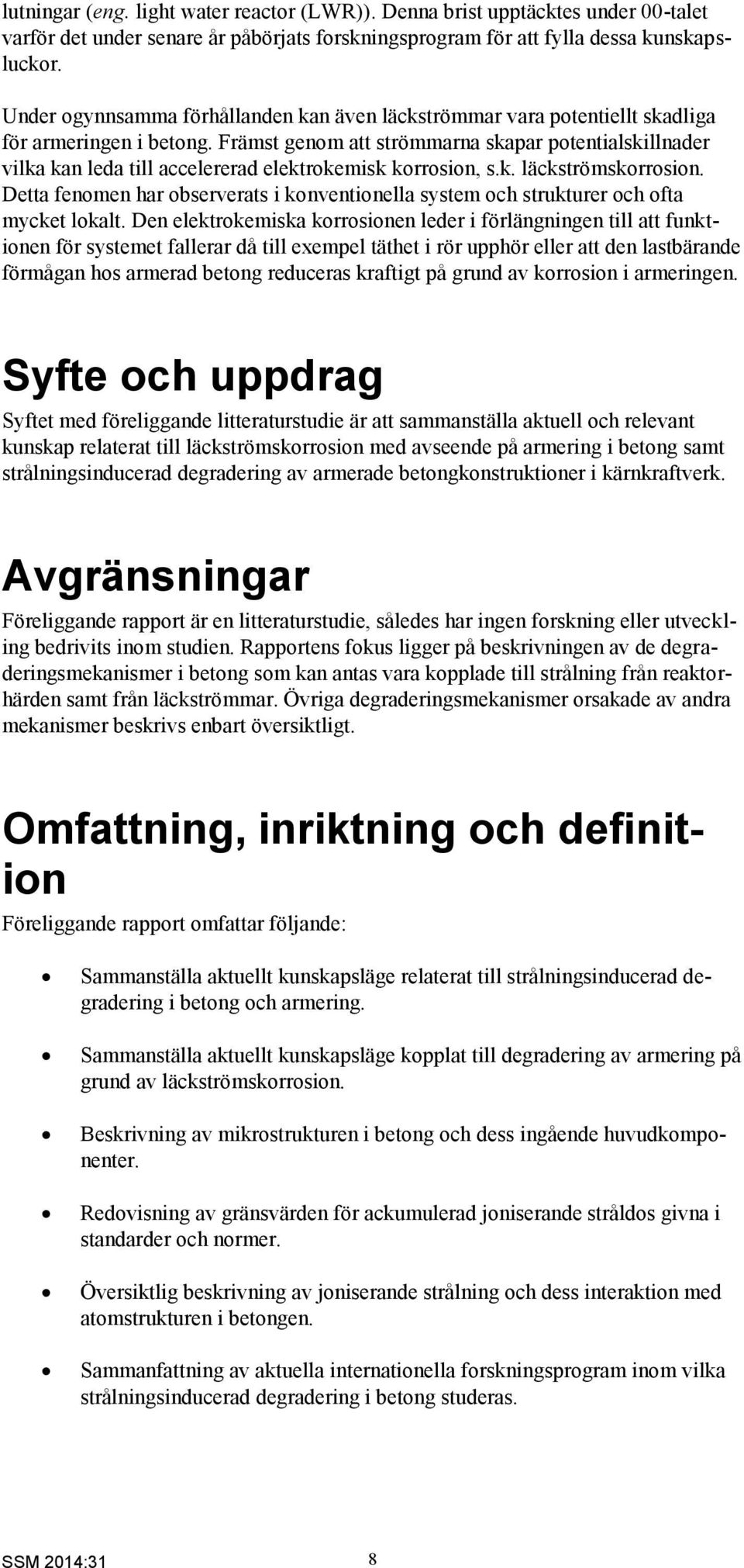 Främst genom att strömmarna skapar potentialskillnader vilka kan leda till accelererad elektrokemisk korrosion, s.k. läckströmskorrosion.