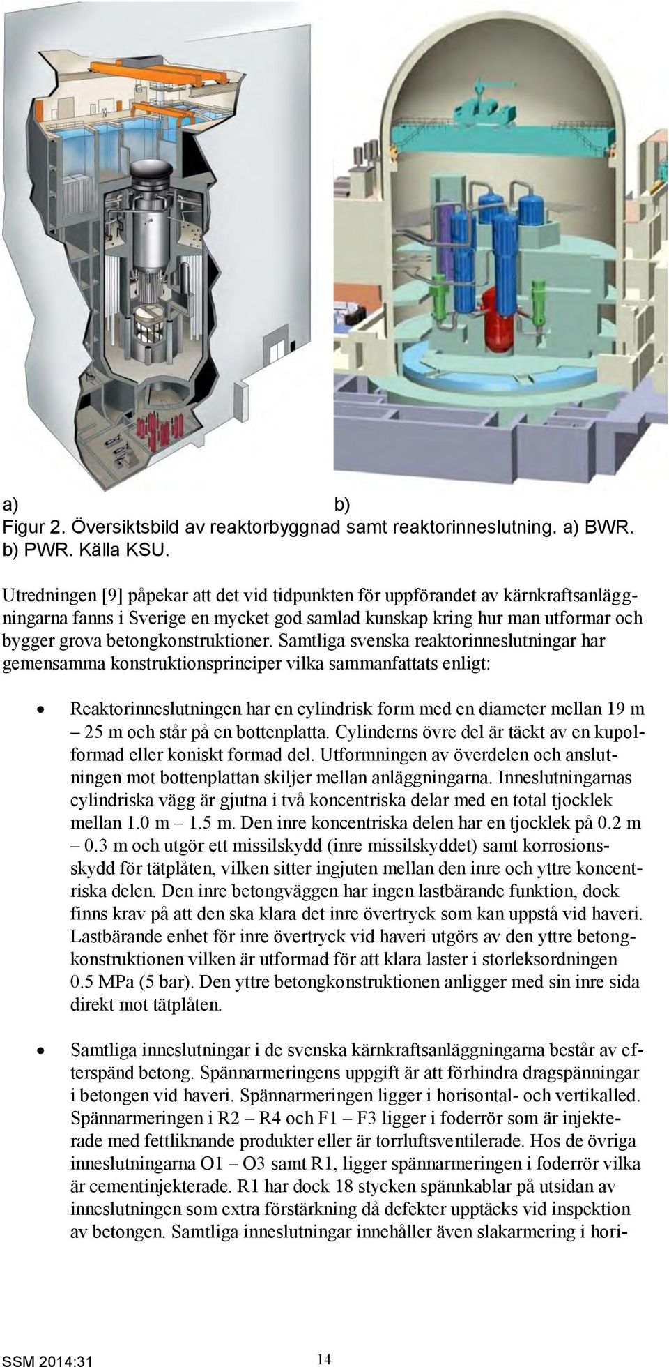 Samtliga svenska reaktorinneslutningar har gemensamma konstruktionsprinciper vilka sammanfattats enligt: Reaktorinneslutningen har en cylindrisk form med en diameter mellan 19 m 25 m och står på en