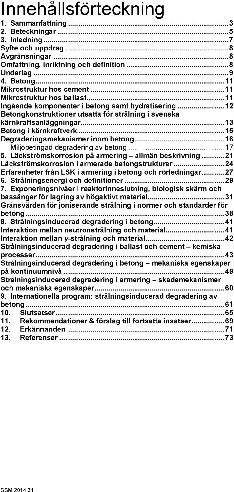 .. 13 Betong i kärnkraftverk... 15 Degraderingsmekanismer inom betong... 16 Miljöbetingad degradering av betong... 17 5. Läckströmskorrosion på armering allmän beskrivning.