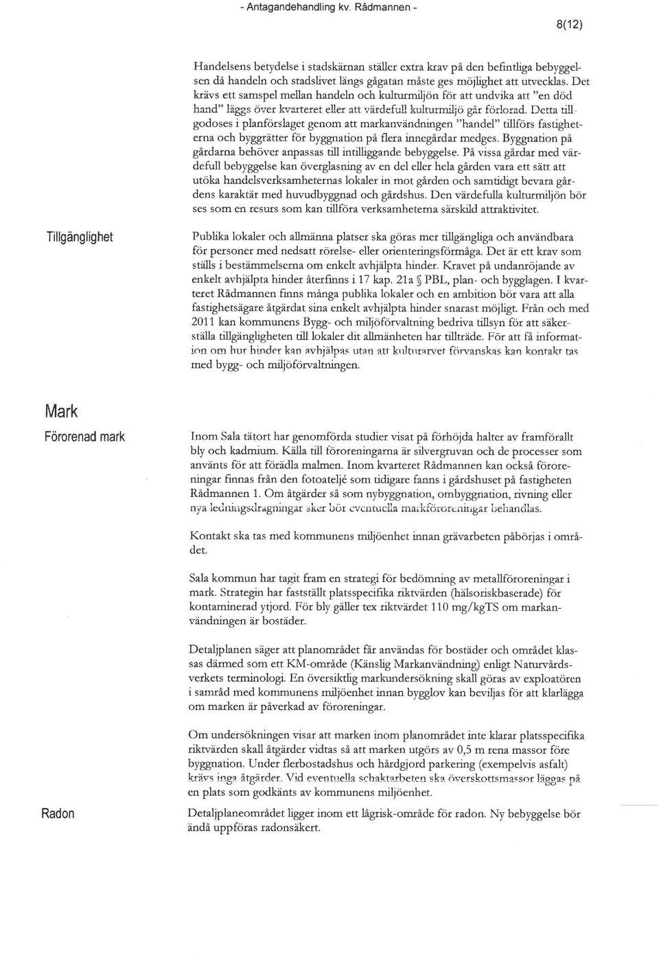 Detta till godoses i planförslaget genom att markanvändningen "handel" tillförs fastigheterna och byggrätter för byggnation på flera innegårdar medges.