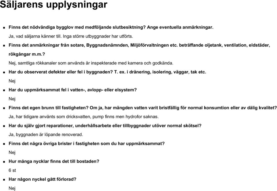 Har du observerat defekter eller fel i byggnaden? T. ex. i dränering, isolering, väggar, tak etc. Nej Har du uppmärksammat fel i vatten-, avlopp- eller elsystem?