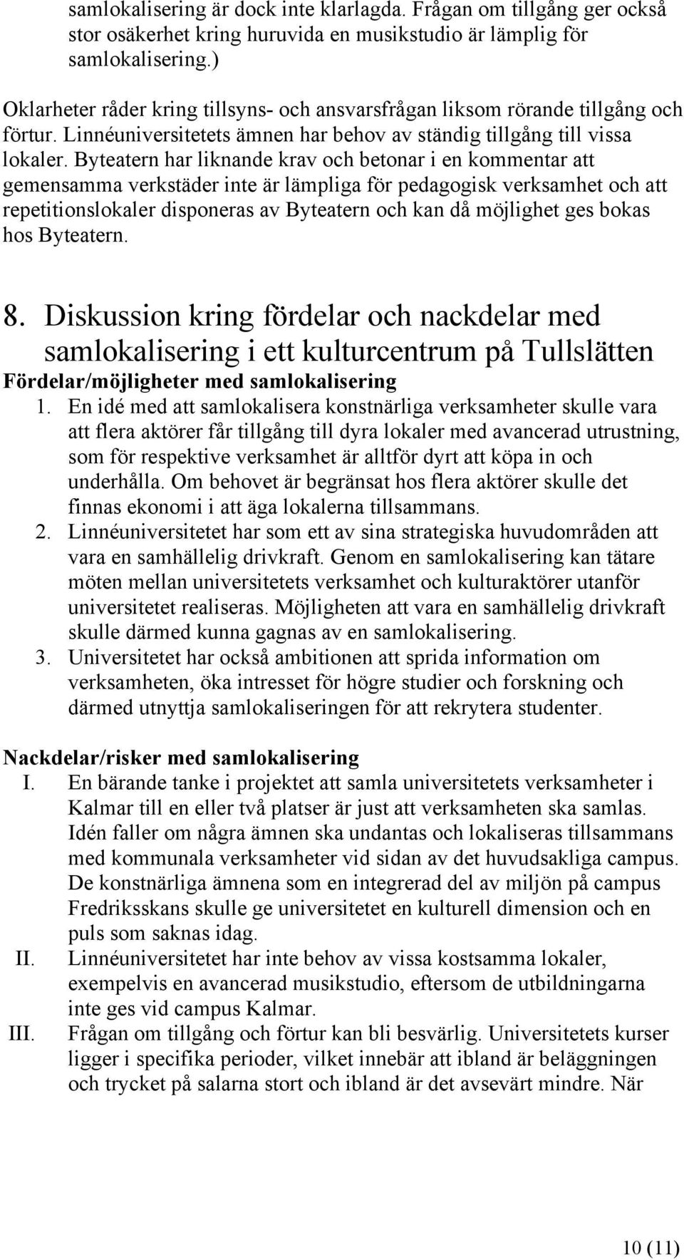 Byteatern har liknande krav och betonar i en kommentar att gemensamma verkstäder inte är lämpliga för pedagogisk verksamhet och att repetitionslokaler disponeras av Byteatern och kan då möjlighet ges