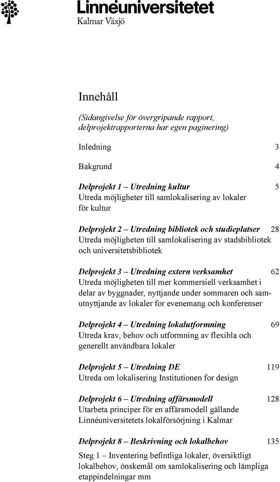 möjligheten till mer kommersiell verksamhet i delar av byggnader, nyttjande under sommaren och samutnyttjande av lokaler for evenemang och konferenser Delprojekt 4 Utredning lokalutformning 69 Utreda