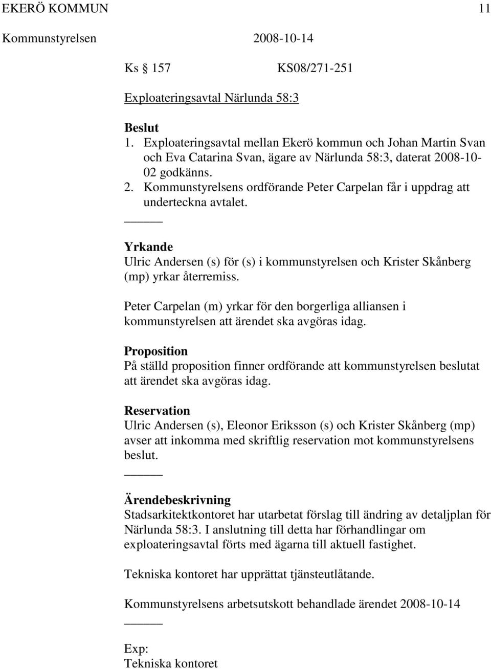 Yrkande Ulric Andersen (s) för (s) i kommunstyrelsen och Krister Skånberg (mp) yrkar återremiss. Peter Carpelan (m) yrkar för den borgerliga alliansen i kommunstyrelsen att ärendet ska avgöras idag.