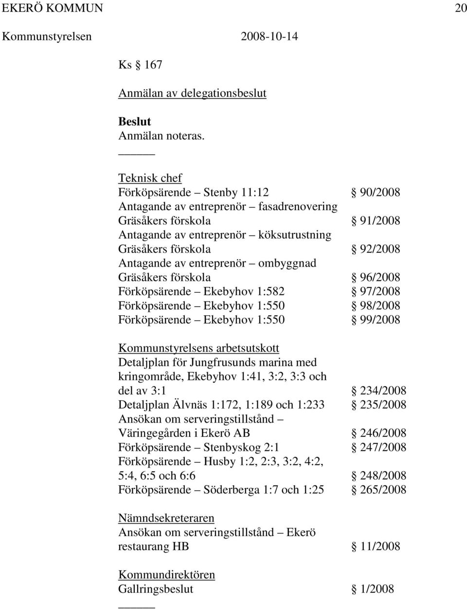 entreprenör ombyggnad Gräsåkers förskola 96/2008 Förköpsärende Ekebyhov 1:582 97/2008 Förköpsärende Ekebyhov 1:550 98/2008 Förköpsärende Ekebyhov 1:550 99/2008 Kommunstyrelsens arbetsutskott