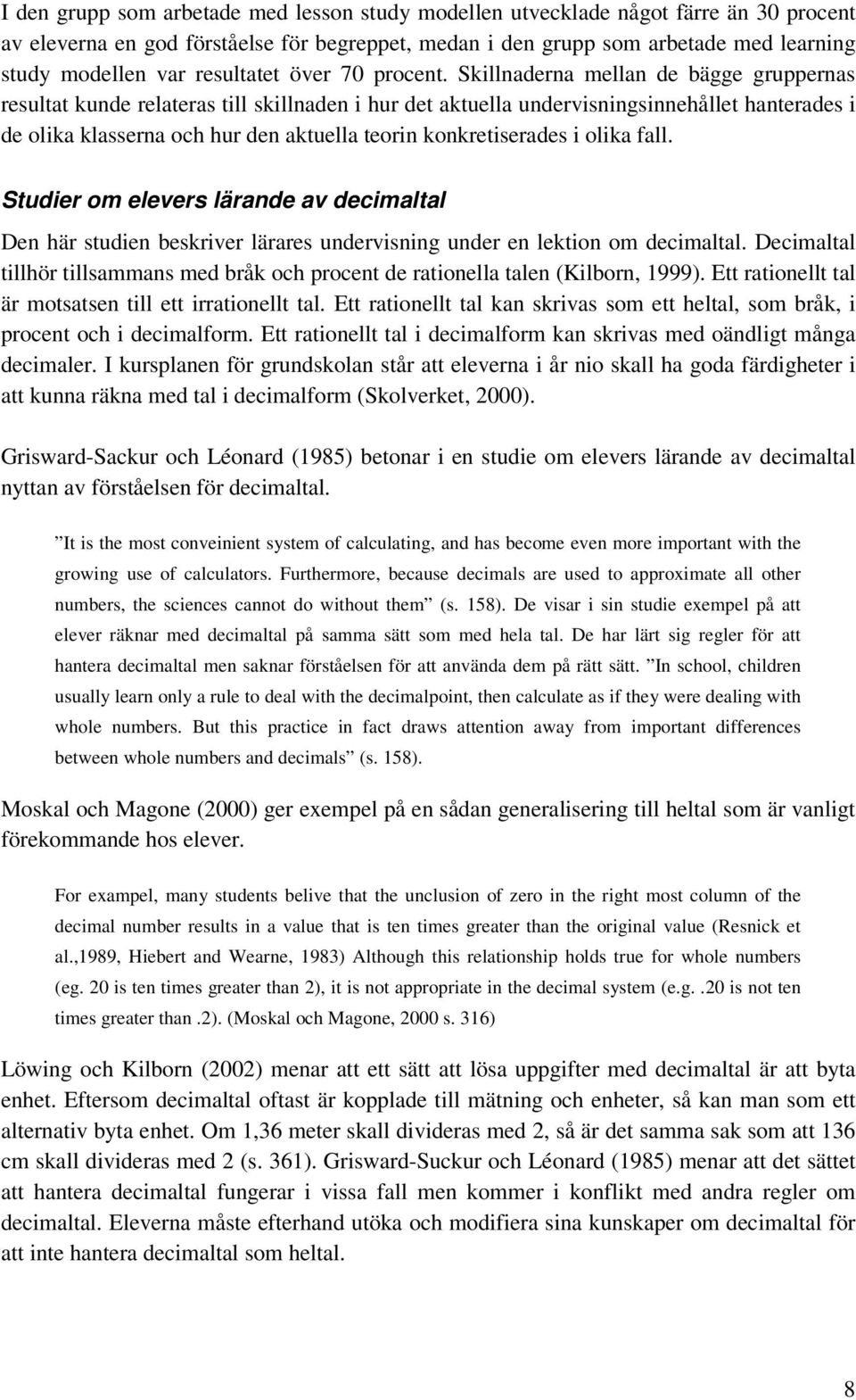 Skillnaderna mellan de bägge gruppernas resultat kunde relateras till skillnaden i hur det aktuella undervisningsinnehållet hanterades i de olika klasserna och hur den aktuella teorin konkretiserades