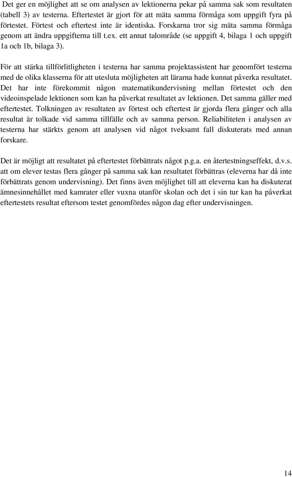 För att stärka tillförlitligheten i testerna har samma projektassistent har genomfört testerna med de olika klasserna för att utesluta möjligheten att lärarna hade kunnat påverka resultatet.