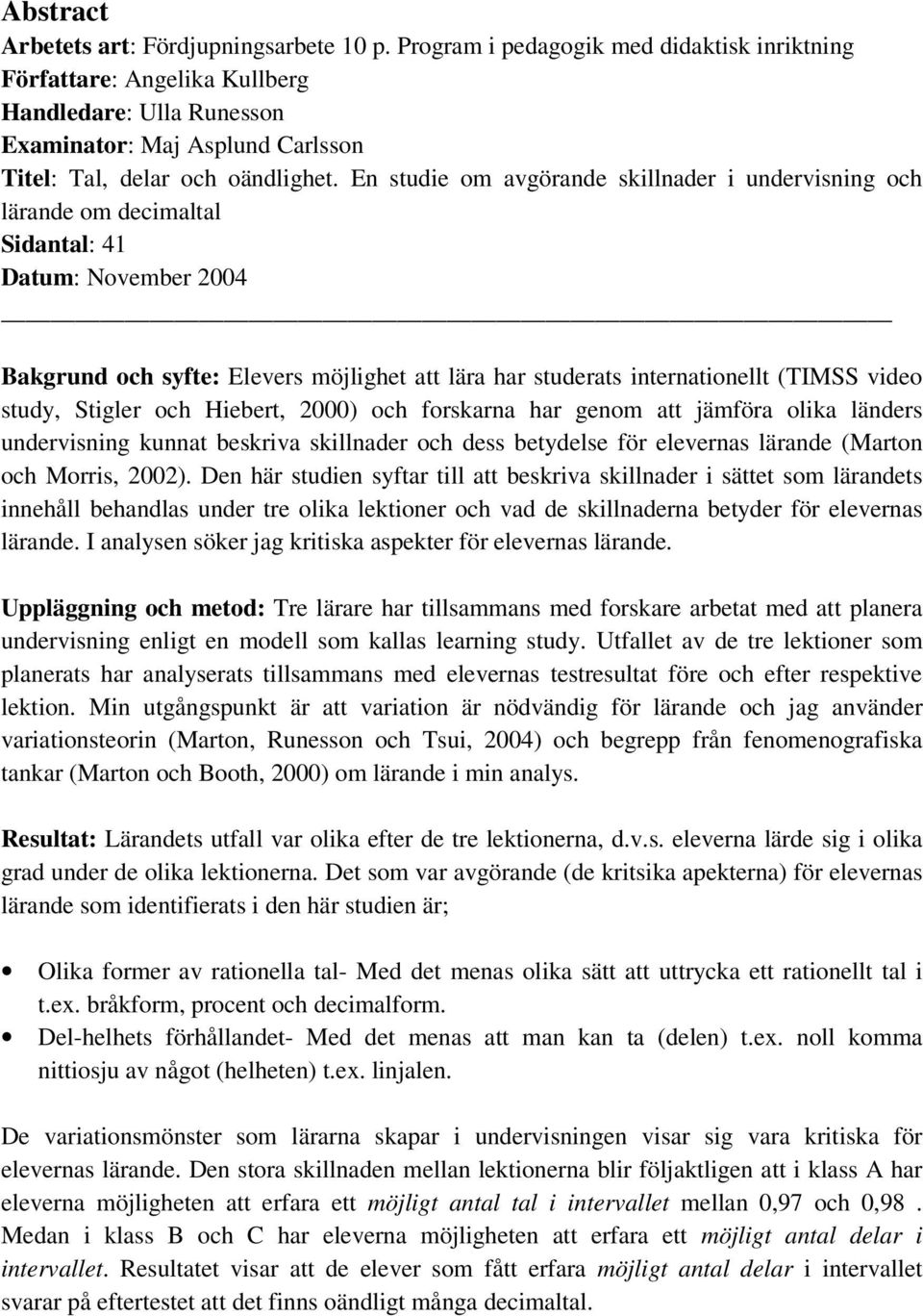 En studie om avgörande skillnader i undervisning och lärande om decimaltal Sidantal: 41 Datum: November 2004 Bakgrund och syfte: Elevers möjlighet att lära har studerats internationellt (TIMSS video