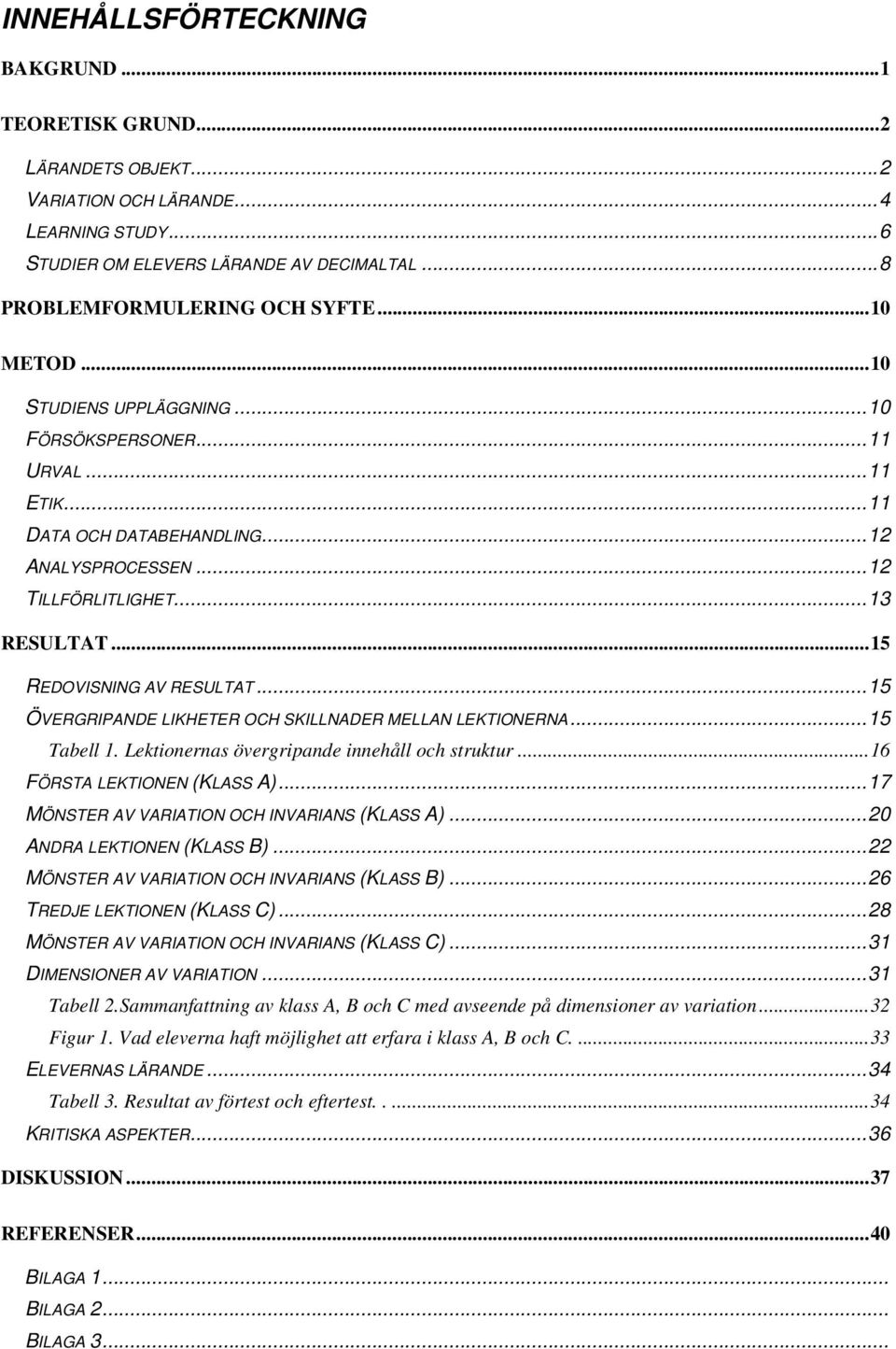 ..15 ÖVERGRIPANDE LIKHETER OCH SKILLNADER MELLAN LEKTIONERNA...15 Tabell 1. Lektionernas övergripande innehåll och struktur...16 FÖRSTA LEKTIONEN (KLASS A).