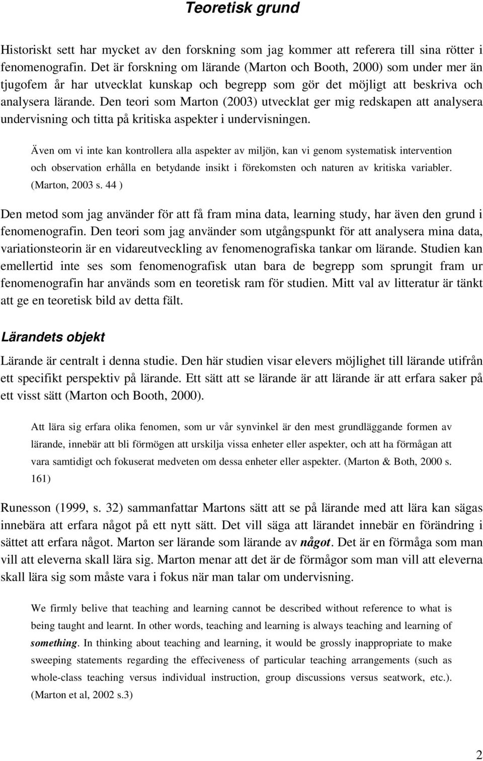 Den teori som Marton (2003) utvecklat ger mig redskapen att analysera undervisning och titta på kritiska aspekter i undervisningen.