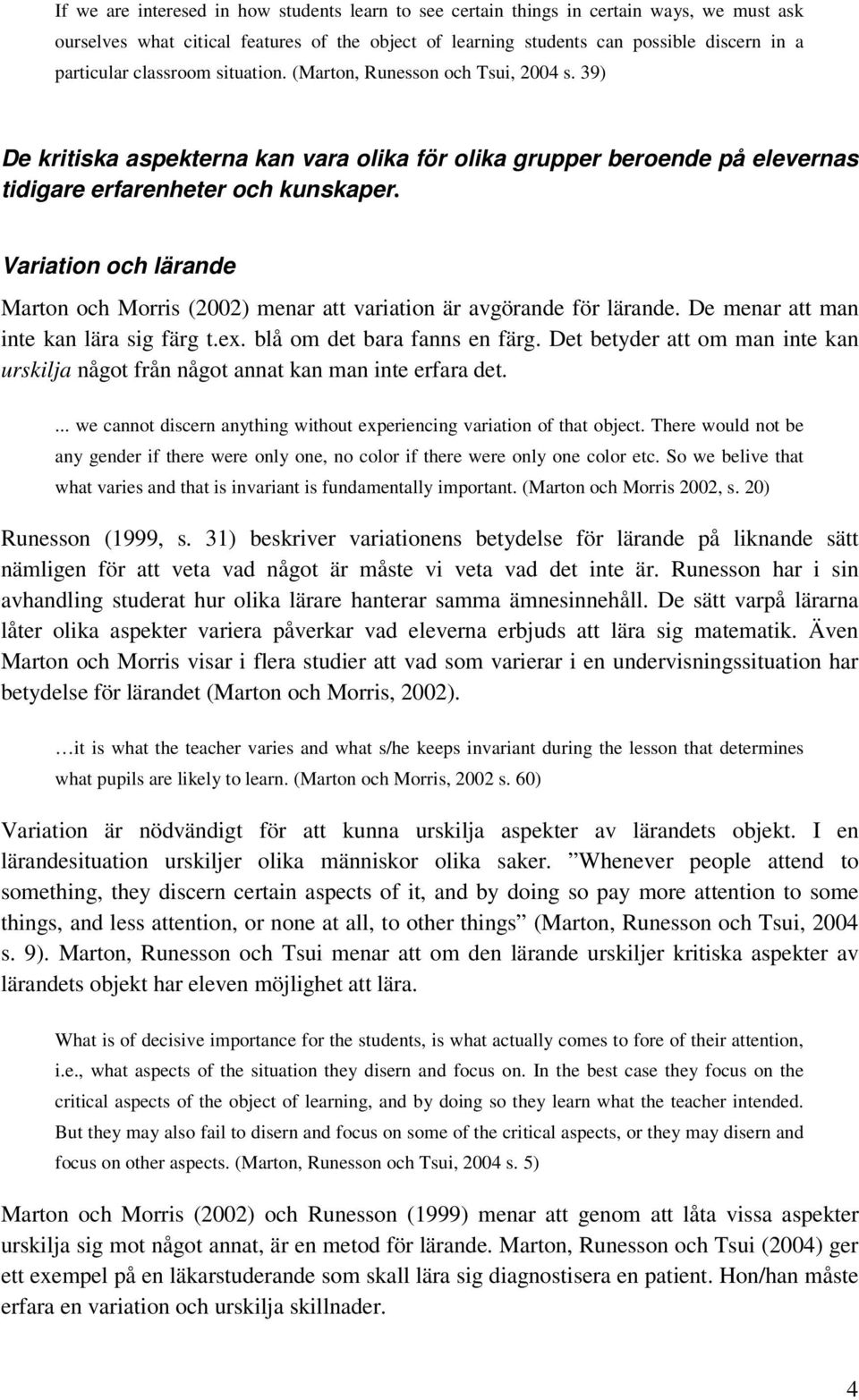 Variation och lärande Marton och Morris (2002) menar att variation är avgörande för lärande. De menar att man inte kan lära sig färg t.ex. blå om det bara fanns en färg.