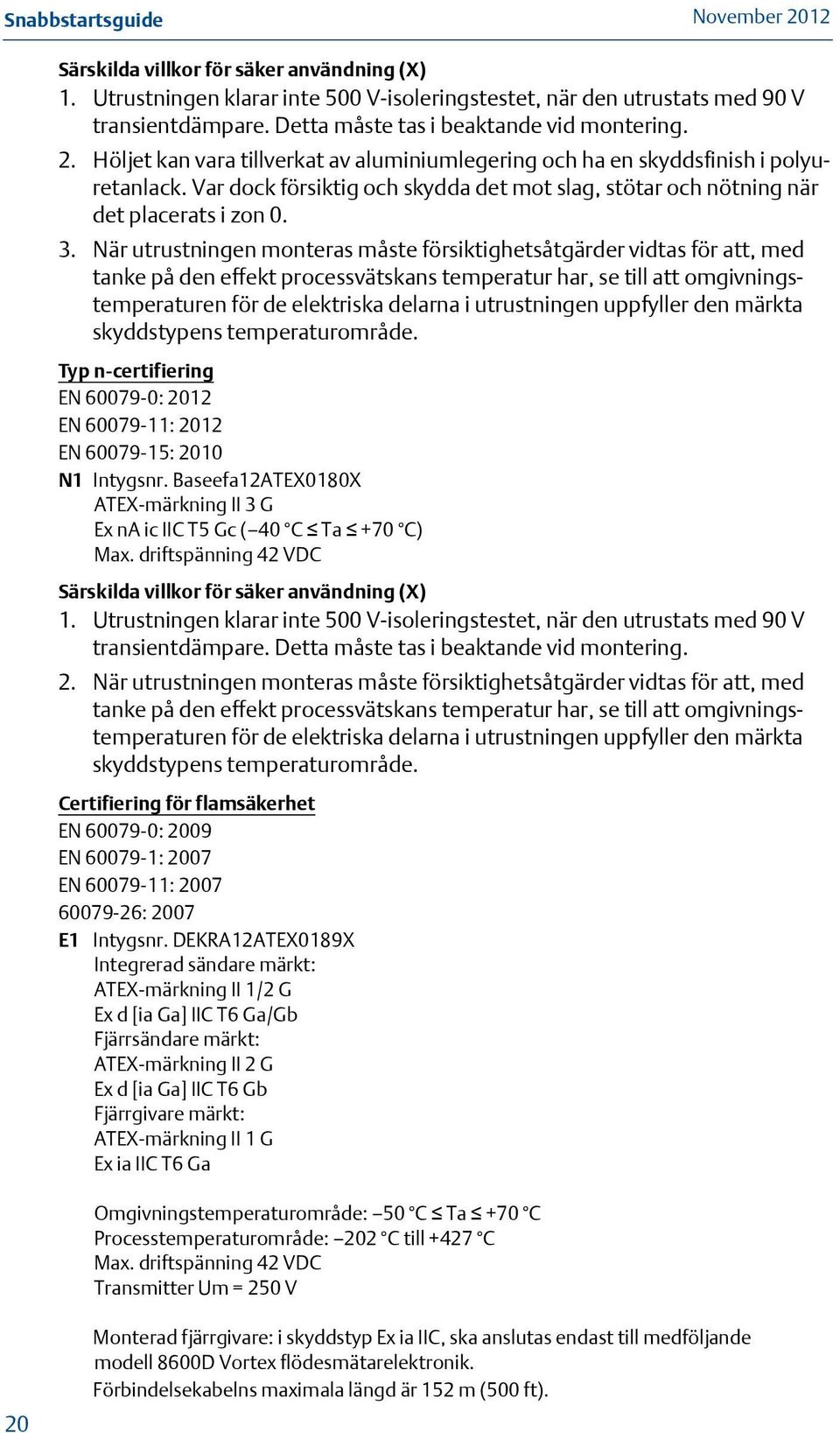 När utrustningen monteras måste försiktighetsåtgärder vidtas för att, med tanke på den effekt processvätskans temperatur har, se till att omgivningstemperaturen för de elektriska delarna i