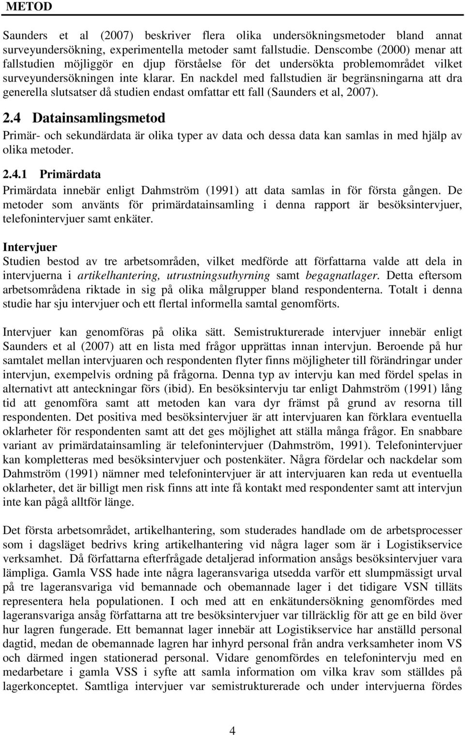 En nackdel med fallstudien är begränsningarna att dra generella slutsatser då studien endast omfattar ett fall (Saunders et al, 20