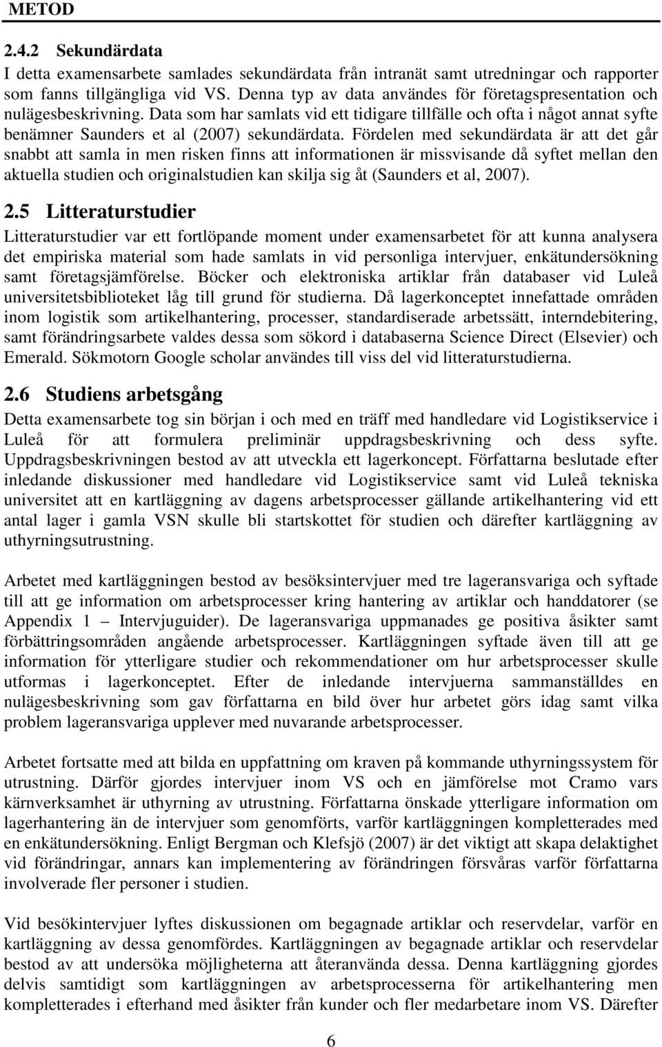 Fördelen med sekundärdata är att det går snabbt att samla in men risken finns att informationen är missvisande då syftet mellan den aktuella studien och originalstudien kan skilja sig åt (Saunders et